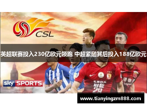 英超联赛投入230亿欧元领跑 中超紧随其后投入188亿欧元 英超联赛投入230亿欧元领跑 中超紧随其后投入188亿欧元