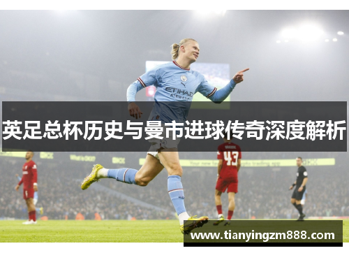 英足总杯历史与曼市进球传奇深度解析 英足总杯历史与曼市进球传奇深度解析